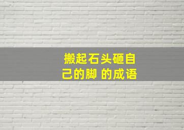 搬起石头砸自己的脚 的成语